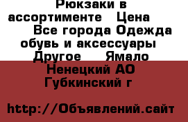 Рюкзаки в ассортименте › Цена ­ 3 500 - Все города Одежда, обувь и аксессуары » Другое   . Ямало-Ненецкий АО,Губкинский г.